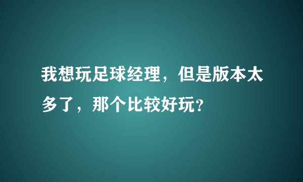 我想玩足球经理，但是版本太多了，那个比较好玩？