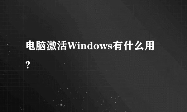 电脑激活Windows有什么用？