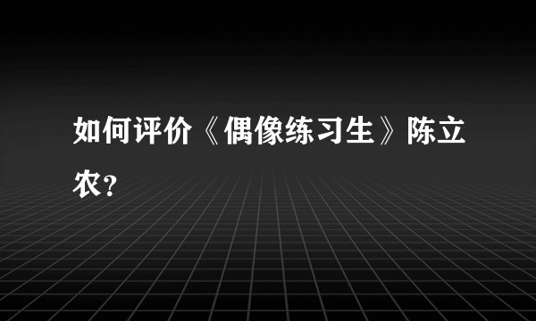 如何评价《偶像练习生》陈立农？
