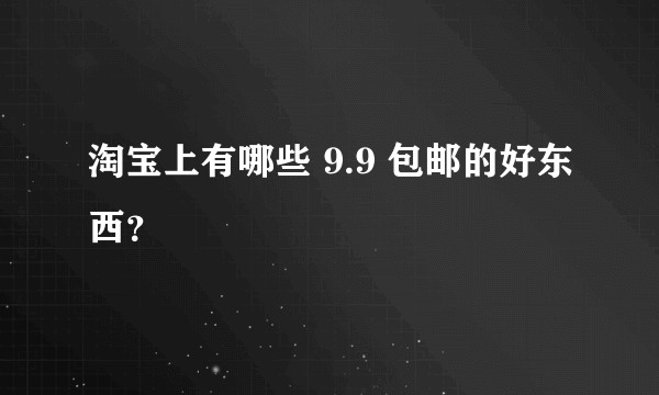 淘宝上有哪些 9.9 包邮的好东西？