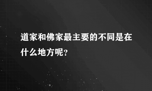 道家和佛家最主要的不同是在什么地方呢？