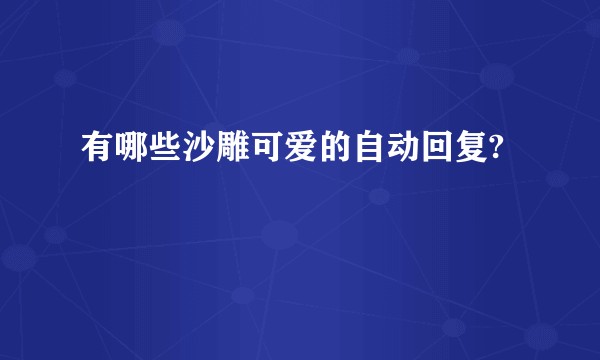 有哪些沙雕可爱的自动回复?