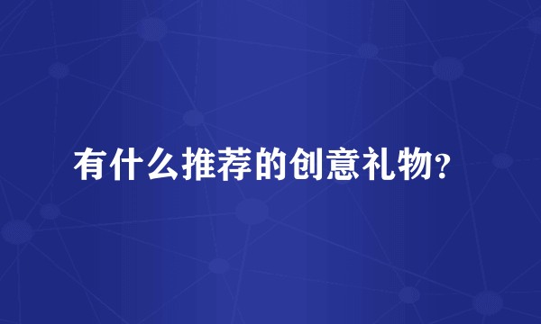 有什么推荐的创意礼物？