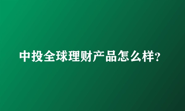 中投全球理财产品怎么样？