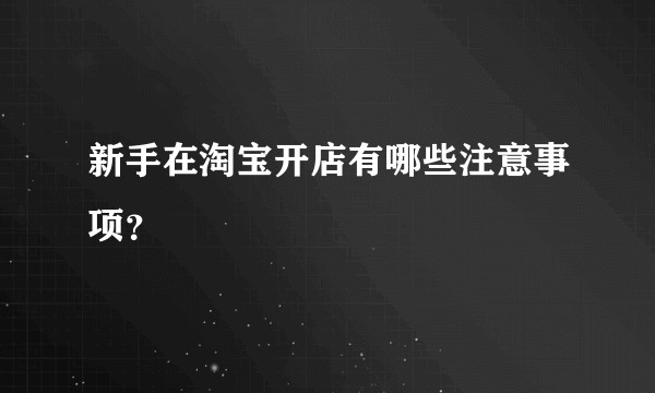 新手在淘宝开店有哪些注意事项？