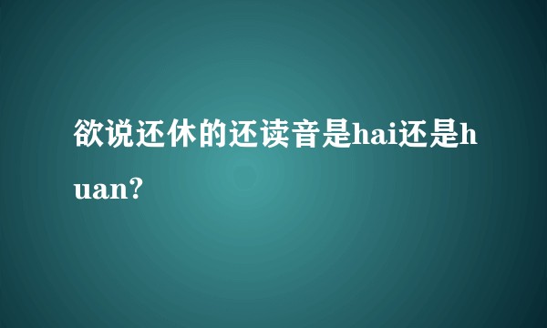 欲说还休的还读音是hai还是huan?