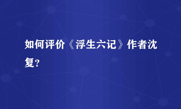 如何评价《浮生六记》作者沈复？