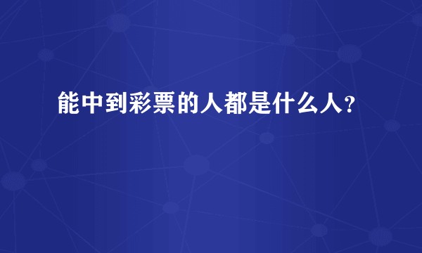能中到彩票的人都是什么人？