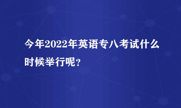 今年2022年英语专八考试什么时候举行呢？