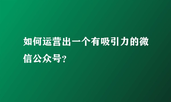 如何运营出一个有吸引力的微信公众号？