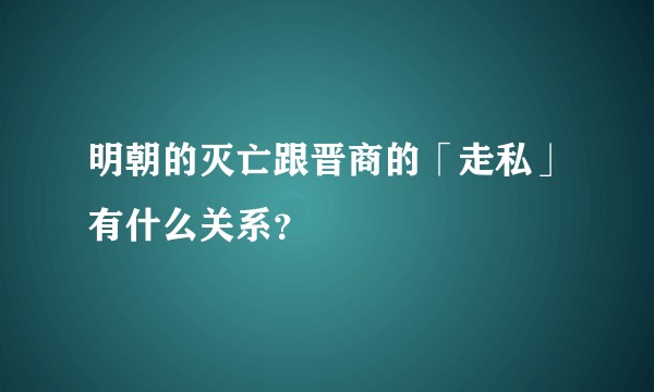 明朝的灭亡跟晋商的「走私」有什么关系？