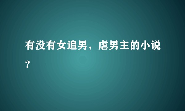 有没有女追男，虐男主的小说？