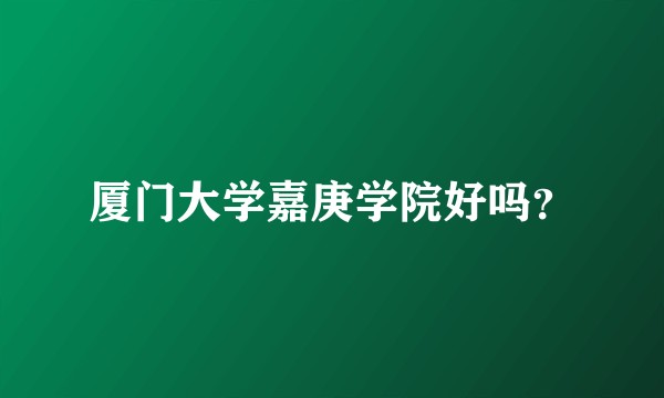 厦门大学嘉庚学院好吗？