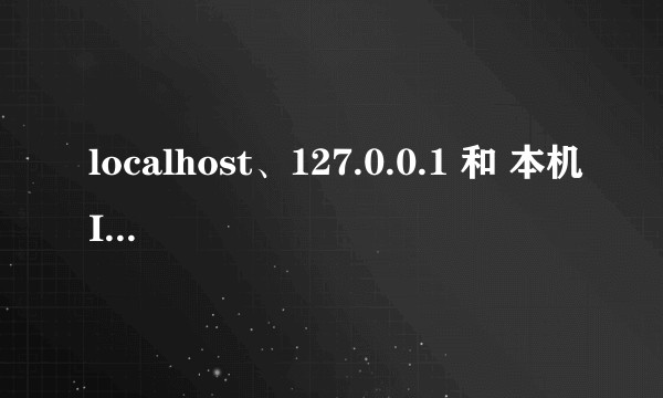 localhost、127.0.0.1 和 本机IP 三者的区别?