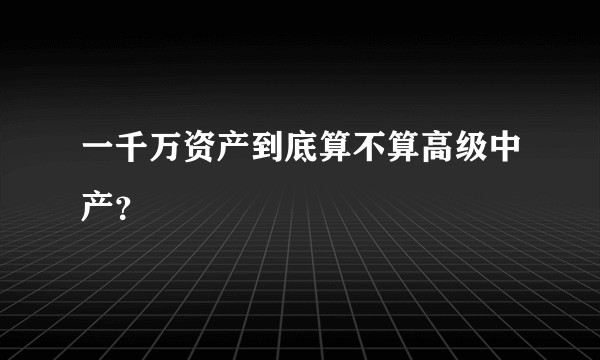 一千万资产到底算不算高级中产？