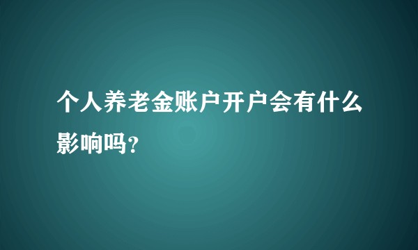 个人养老金账户开户会有什么影响吗？