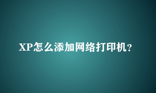 XP怎么添加网络打印机？
