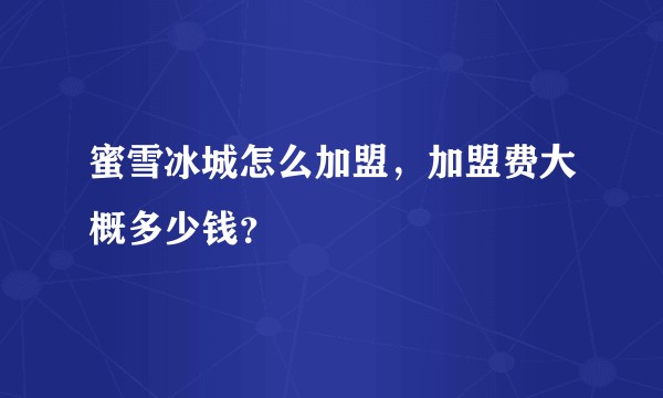 蜜雪冰城怎么加盟，加盟费大概多少钱？
