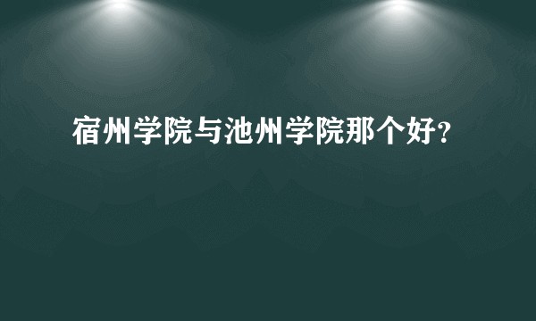 宿州学院与池州学院那个好？