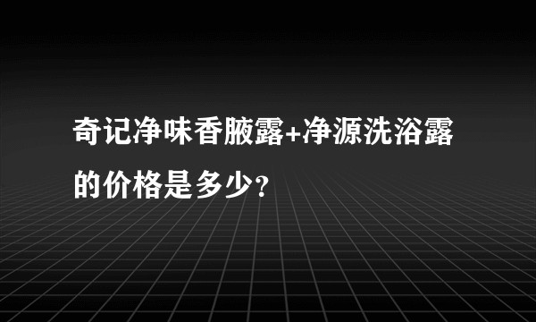 奇记净味香腋露+净源洗浴露的价格是多少？