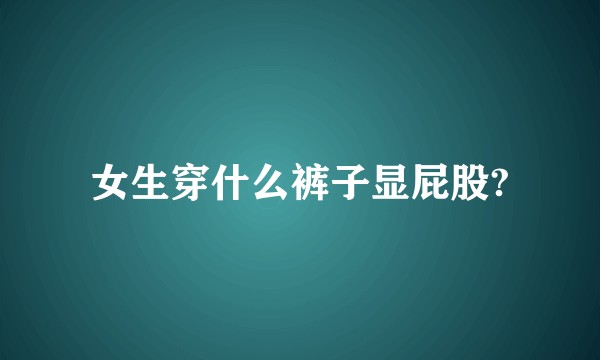 女生穿什么裤子显屁股?