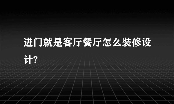 进门就是客厅餐厅怎么装修设计?