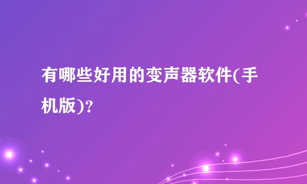 有哪些好用的变声器软件(手机版)？