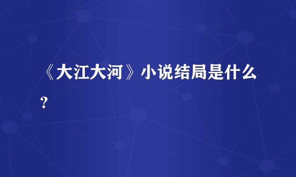 《大江大河》小说结局是什么？
