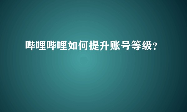 哔哩哔哩如何提升账号等级？