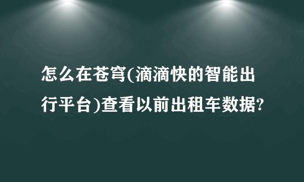 怎么在苍穹(滴滴快的智能出行平台)查看以前出租车数据?