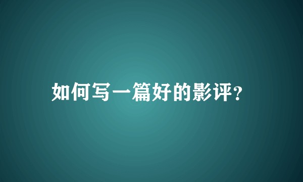 如何写一篇好的影评？