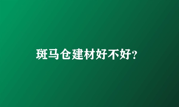 斑马仓建材好不好？