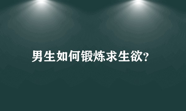 男生如何锻炼求生欲？