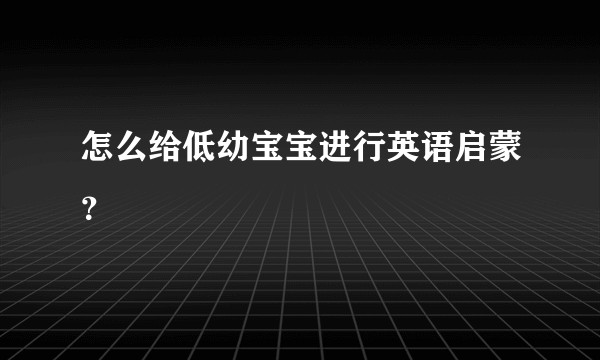 怎么给低幼宝宝进行英语启蒙？