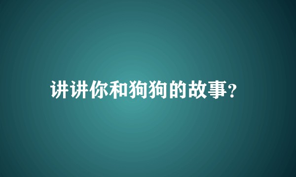 讲讲你和狗狗的故事？