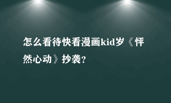 怎么看待快看漫画kid岁《怦然心动》抄袭？