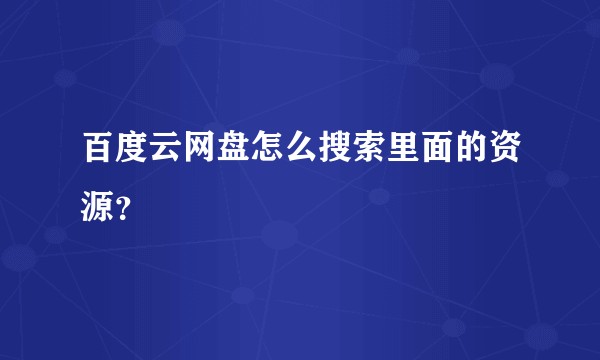 百度云网盘怎么搜索里面的资源？