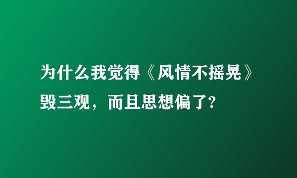 为什么我觉得《风情不摇晃》毁三观,而且思想偏了?