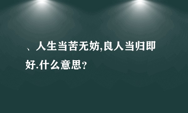 、人生当苦无妨,良人当归即好.什么意思?