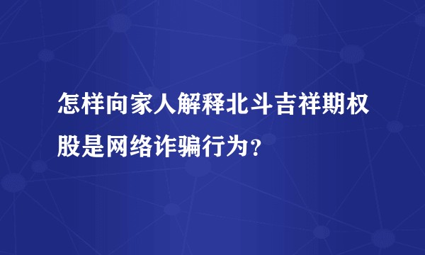 怎样向家人解释北斗吉祥期权股是网络诈骗行为？