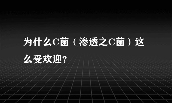 为什么C菌（渗透之C菌）这么受欢迎？