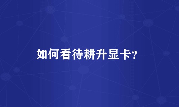 如何看待耕升显卡?