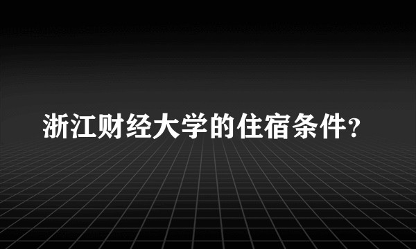 浙江财经大学的住宿条件？