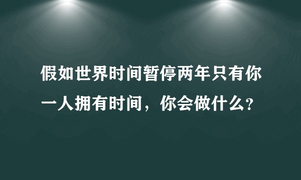 假如世界时间暂停两年只有你一人拥有时间,你会做什么?