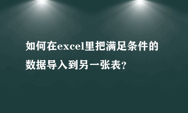 如何在excel里把满足条件的数据导入到另一张表？