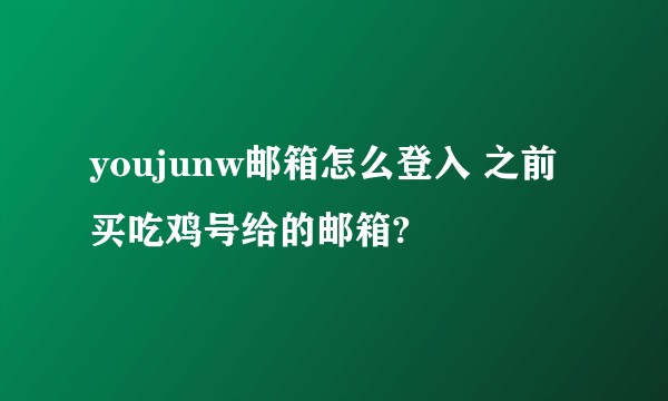 youjunw邮箱怎么登入 之前买吃鸡号给的邮箱?