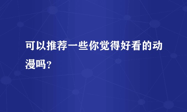 可以推荐一些你觉得好看的动漫吗？