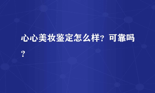 心心美妆鉴定怎么样?可靠吗?