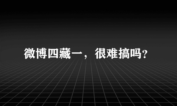 微博四藏一,很难搞吗?