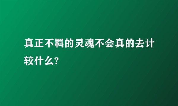 真正不羁的灵魂不会真的去计较什么?